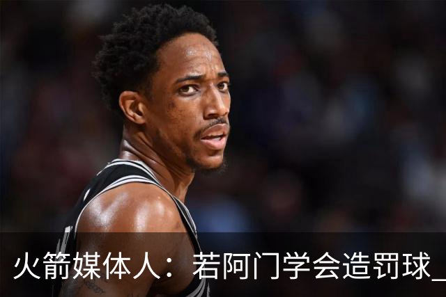 火箭媒体人：若阿门学会造罚球 场均得分上20分即可跻身最佳阵容